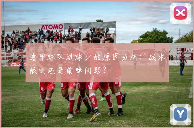意甲球队进球少的原因分析:战术限制还是前锋问题?