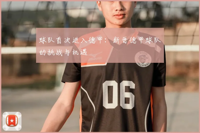 球队首次进入德甲：新晋德甲球队的挑战与机遇