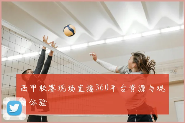 西甲联赛现场直播360平台资源与观看体验