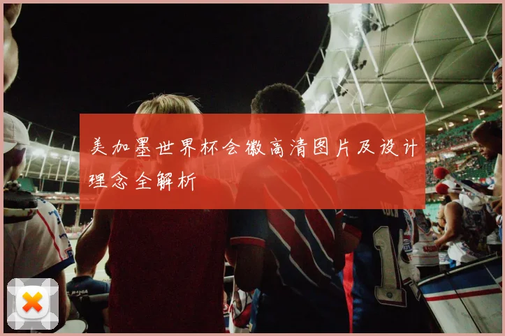 美加墨世界杯会徽高清图片及设计理念全解析