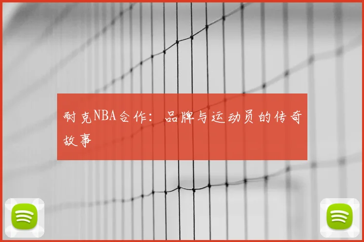 耐克NBA合作：品牌与运动员的传奇故事