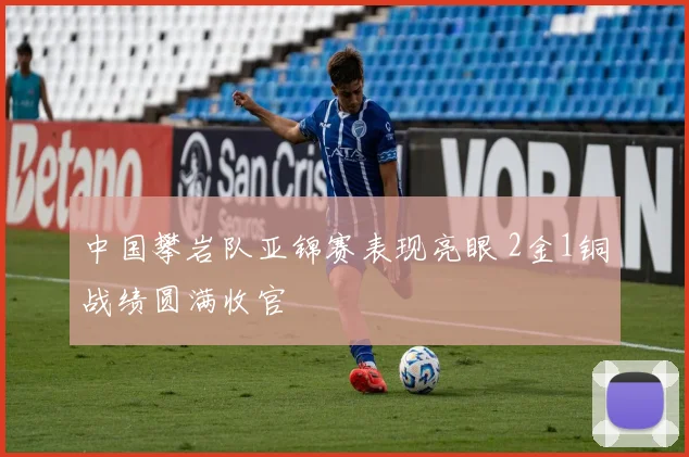 中国攀岩队亚锦赛表现亮眼 2金1铜战绩圆满收官