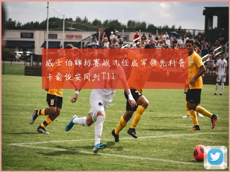 威士伯锦标赛战况任成宰领先科普卡俞俊安同列T11