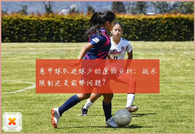 意甲球队进球少的原因分析：战术限制还是前锋问题？