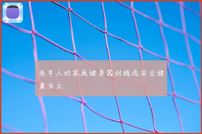 老年人的家庭健身器材精选安全健康为主