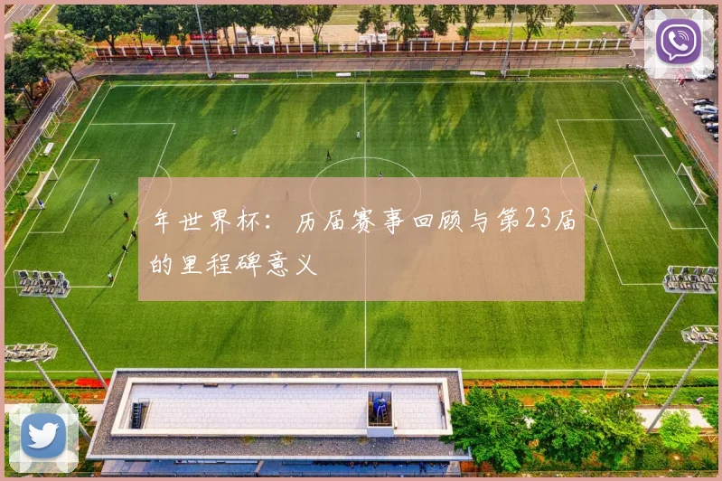 年世界杯：历届赛事回顾与第23届的里程碑意义